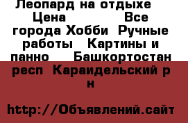 Леопард на отдыхе  › Цена ­ 12 000 - Все города Хобби. Ручные работы » Картины и панно   . Башкортостан респ.,Караидельский р-н